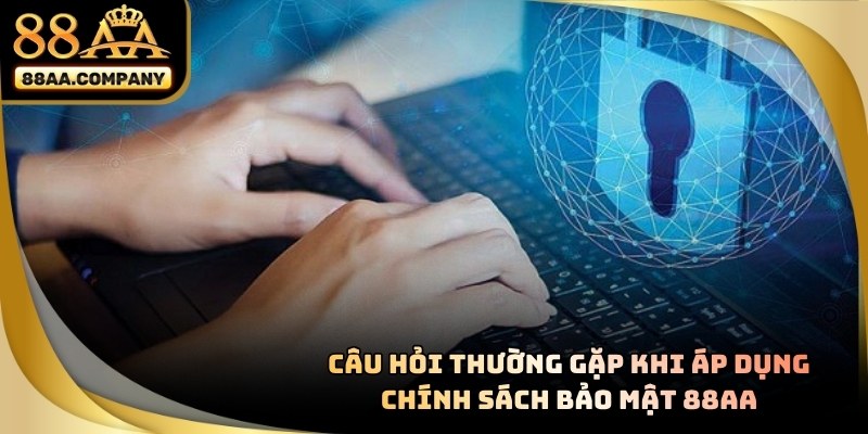 Câu Hỏi Thường Gặp Khi Áp Dụng Chính Sách Bảo Mật 88AA 2026