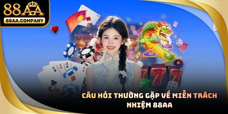 Câu Hỏi Thường Gặp Về Miễn Trách Nhiệm 88AA trong năm 2026